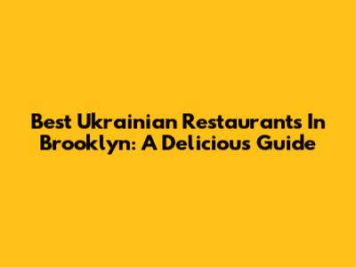 Best Ukrainian Restaurants In Brooklyn: A Delicious Guide