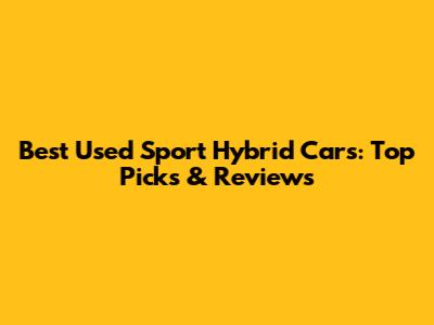 Best Used Sport Hybrid Cars: Top Picks & Reviews