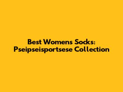 Best Women's Socks: Pseipseisportsese Collection