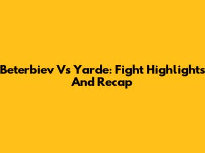 Beterbiev Vs Yarde: Fight Highlights And Recap