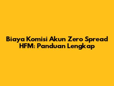 Biaya Komisi Akun Zero Spread HFM: Panduan Lengkap