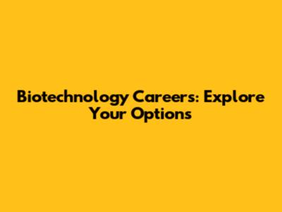 Biotechnology Careers: Explore Your Options