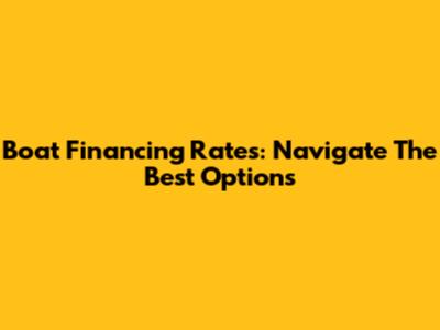 Boat Financing Rates: Navigate The Best Options