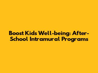 Boost Kids' Well-being: After-School Intramural Programs