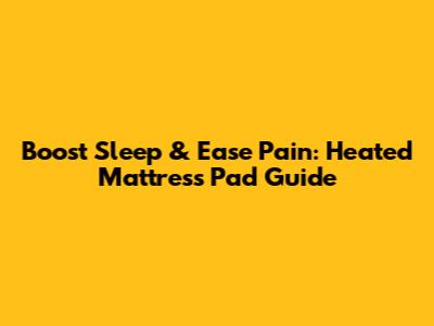 Boost Sleep & Ease Pain: Heated Mattress Pad Guide