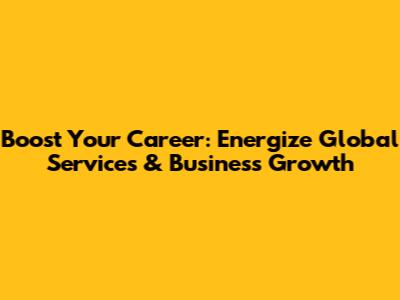 Boost Your Career: Energize Global Services & Business Growth