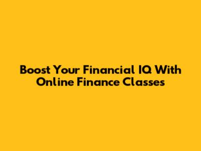 Boost Your Financial IQ With Online Finance Classes