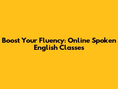 Boost Your Fluency: Online Spoken English Classes