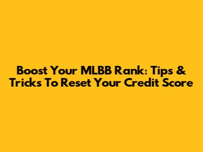 Boost Your MLBB Rank: Tips & Tricks To Reset Your Credit Score