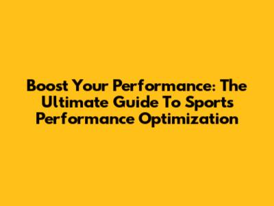 Boost Your Performance: The Ultimate Guide To Sports Performance Optimization