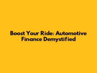 Boost Your Ride: Automotive Finance Demystified