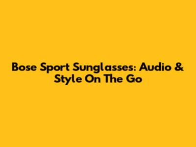 Bose Sport Sunglasses: Audio & Style On The Go