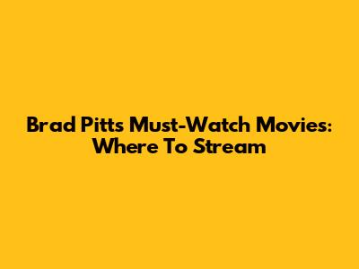 Brad Pitt's Must-Watch Movies: Where To Stream