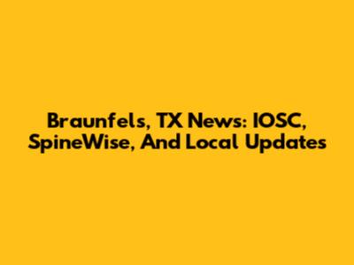 Braunfels, TX News: IOSC, SpineWise, And Local Updates