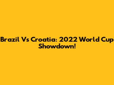 Brazil Vs Croatia: 2022 World Cup Showdown!