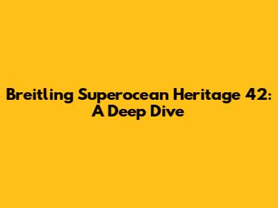 Breitling Superocean Heritage 42: A Deep Dive