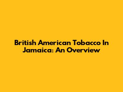 British American Tobacco In Jamaica: An Overview