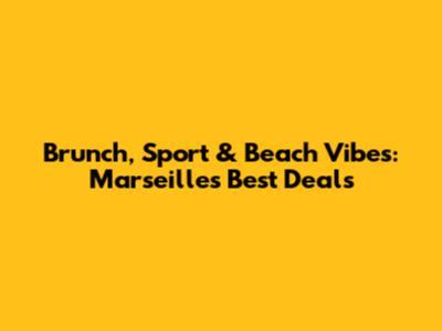 Brunch, Sport & Beach Vibes: Marseille's Best Deals