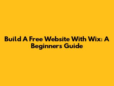 Build A Free Website With Wix: A Beginner's Guide