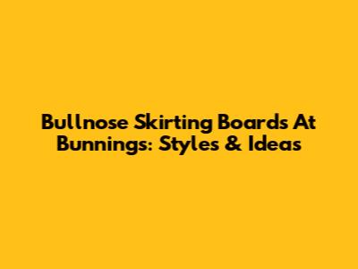 Bullnose Skirting Boards At Bunnings: Styles & Ideas