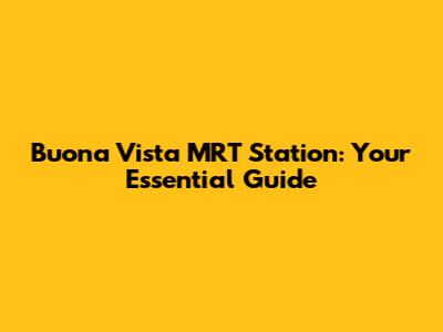 Buona Vista MRT Station: Your Essential Guide