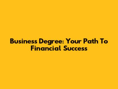 Business Degree: Your Path To Financial Success