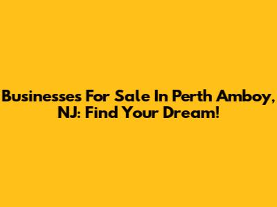 Businesses For Sale In Perth Amboy, NJ: Find Your Dream!