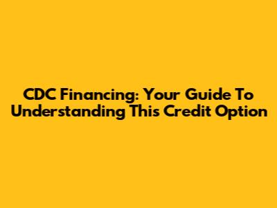CDC Financing: Your Guide To Understanding This Credit Option