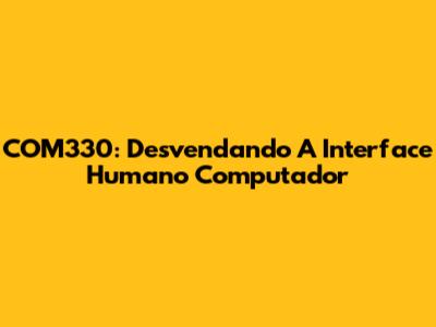 COM330: Desvendando A Interface Humano Computador