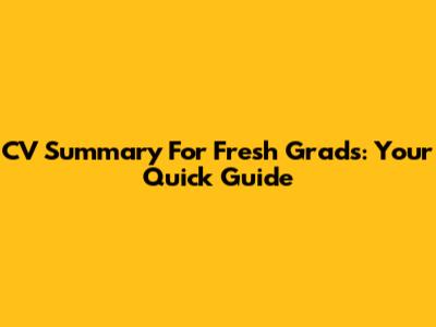 CV Summary For Fresh Grads: Your Quick Guide
