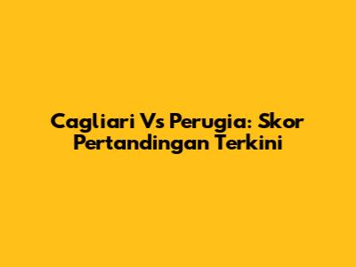 Cagliari Vs Perugia: Skor Pertandingan Terkini