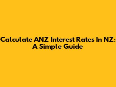 Calculate ANZ Interest Rates In NZ: A Simple Guide