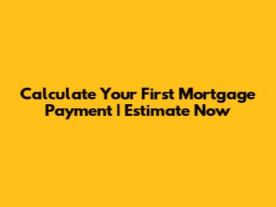 Calculate Your First Mortgage Payment | Estimate Now