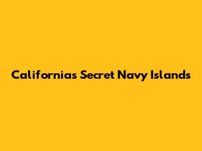 California's Secret Navy Islands