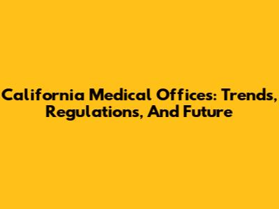 California Medical Offices: Trends, Regulations, And Future