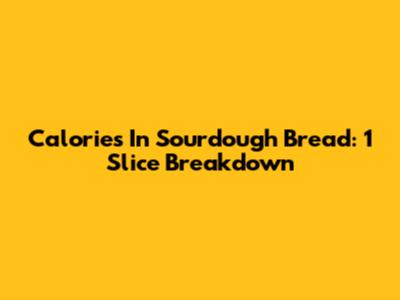 Calories In Sourdough Bread: 1 Slice Breakdown