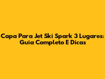 Capa Para Jet Ski Spark 3 Lugares: Guia Completo E Dicas