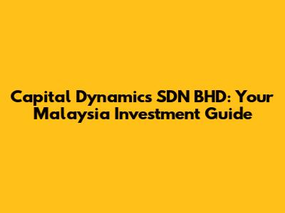 Capital Dynamics SDN BHD: Your Malaysia Investment Guide