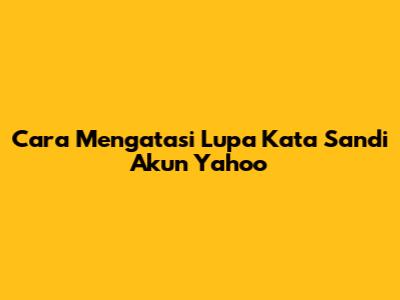 Cara Mengatasi Lupa Kata Sandi Akun Yahoo