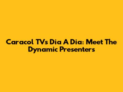 Caracol TV's Dia A Dia: Meet The Dynamic Presenters