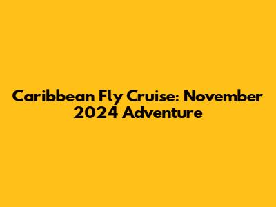 Caribbean Fly Cruise: November 2024 Adventure