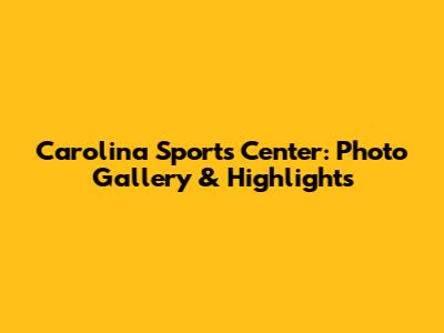 Carolina Sports Center: Photo Gallery & Highlights
