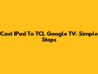 Cast IPad To TCL Google TV: Simple Steps