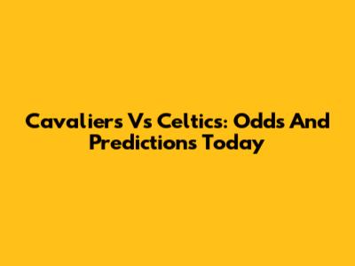 Cavaliers Vs Celtics: Odds And Predictions Today