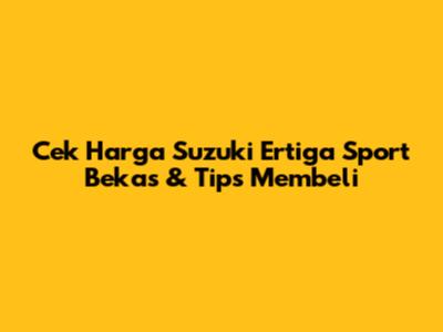 Cek Harga Suzuki Ertiga Sport Bekas & Tips Membeli