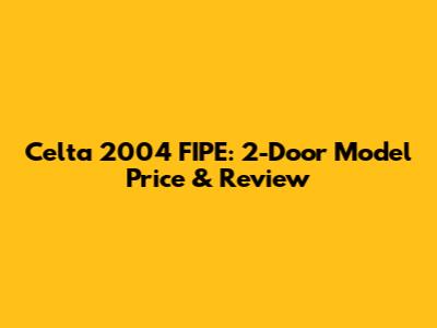 Celta 2004 FIPE: 2-Door Model Price & Review