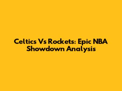 Celtics Vs Rockets: Epic NBA Showdown Analysis