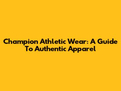 Champion Athletic Wear: A Guide To Authentic Apparel