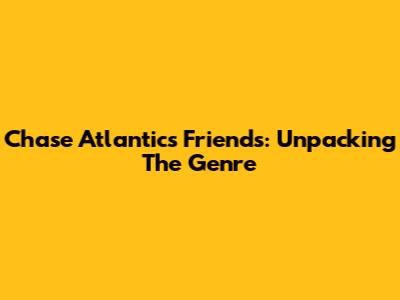 Chase Atlantic's 'Friends': Unpacking The Genre