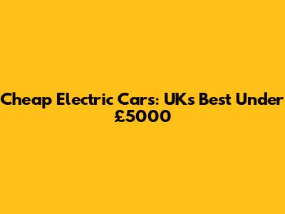 Cheap Electric Cars: UK's Best Under £5000